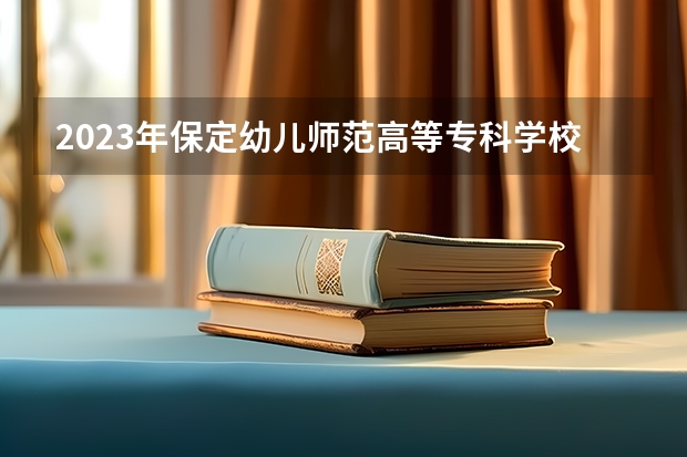 2023年保定幼儿师范高等专科学校单招专业有哪些?