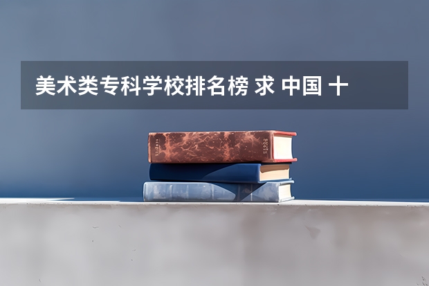 美术类专科学校排名榜 求 中国 十大 美术专科学校