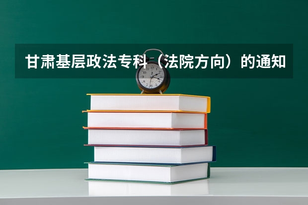 甘肃基层政法专科（法院方向）的通知书来了没？是哪个学校的？