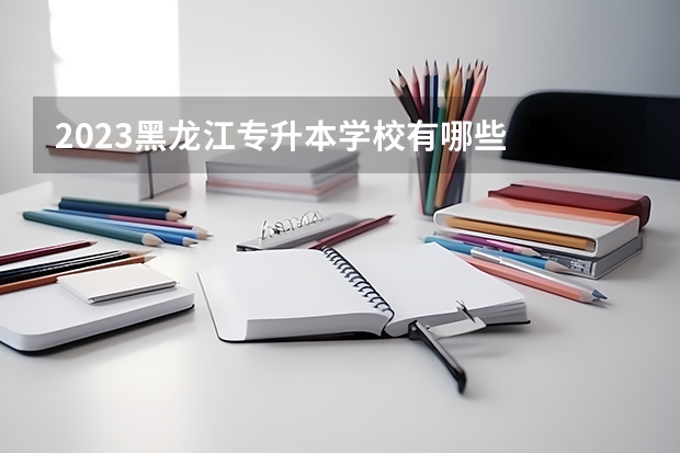 2023黑龙江专升本学校有哪些