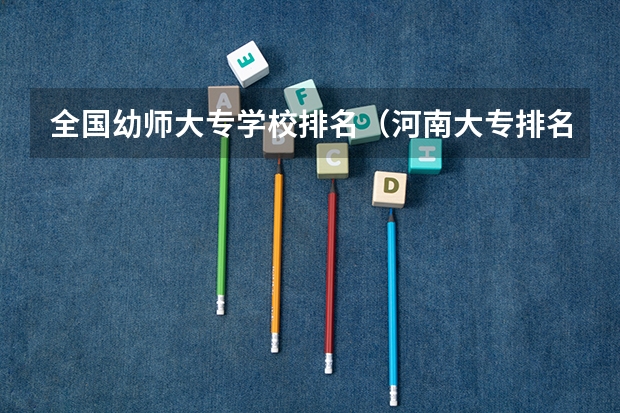 全国幼师大专学校排名（河南大专排名）