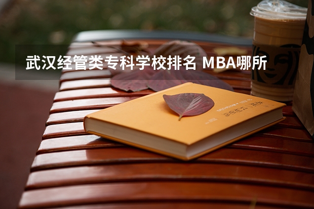 武汉经管类专科学校排名 MBA哪所学校好?