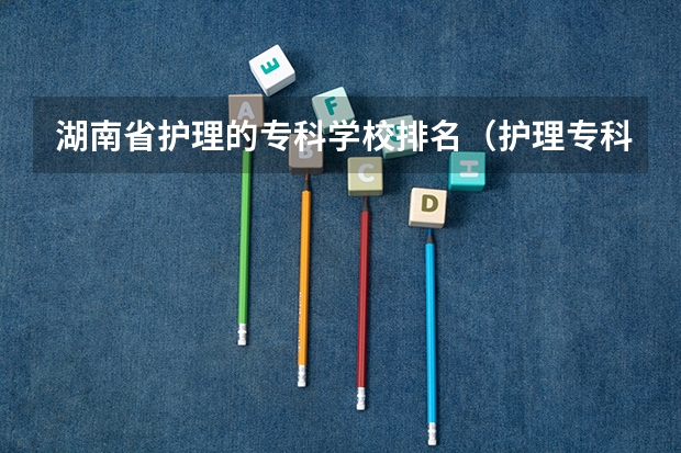 湖南省护理的专科学校排名（护理专科学校排名）