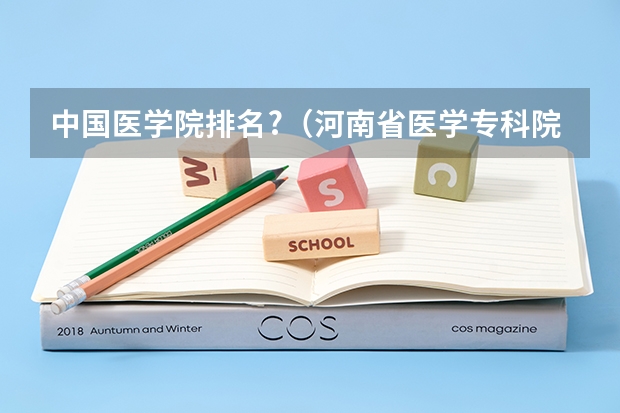 中国医学院排名?（河南省医学专科院校排名）