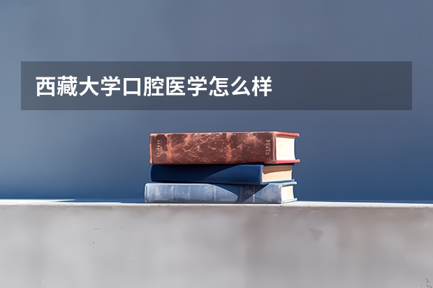 西藏大学口腔医学怎么样