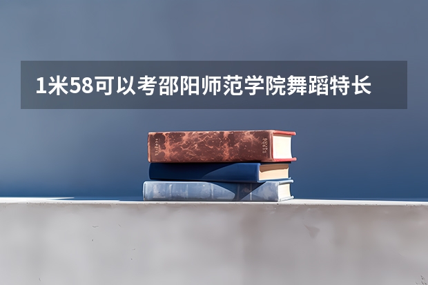1米58可以考邵阳师范学院舞蹈特长生吗