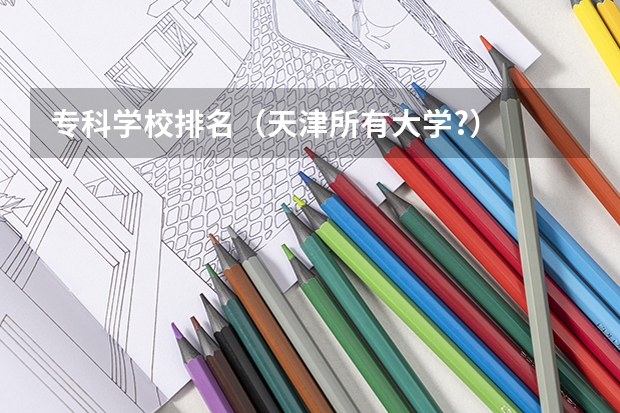 专科学校排名(天津所有大学?)