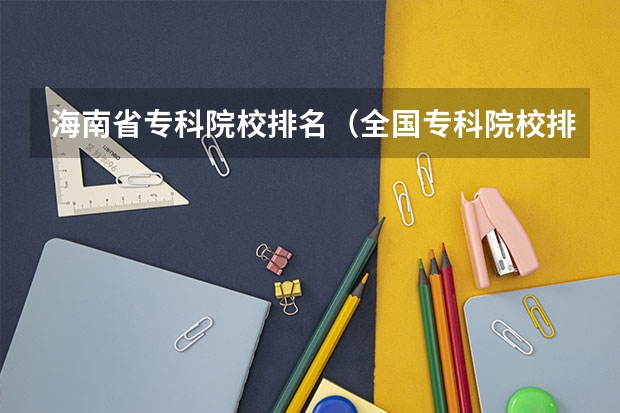 海南省专科院校排名(全国专科院校排名)