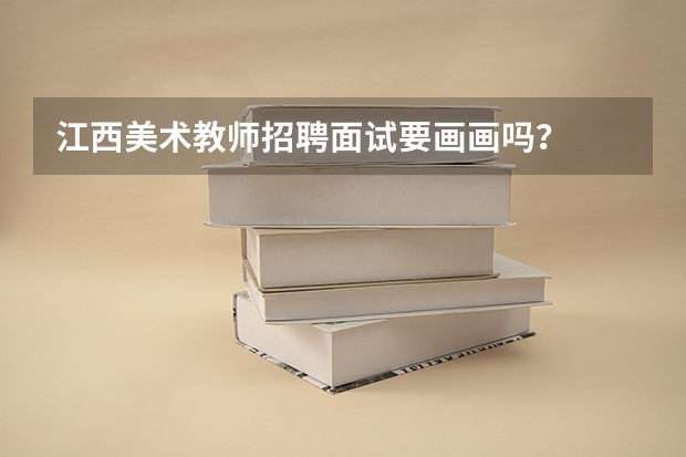 江西美术教师招聘面试要画画吗?