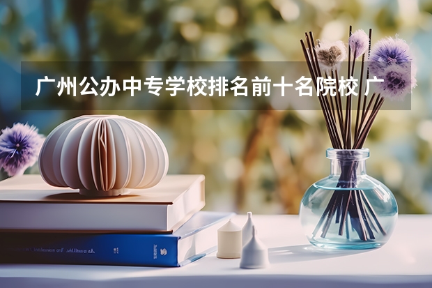 广州公办中专学校排名前十名院校 广州中专学校排名前十