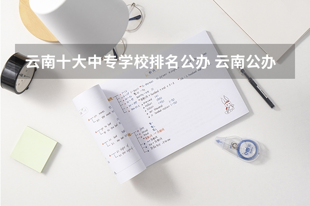 云南十大中专学校排名公办 云南公办职高有哪些学校