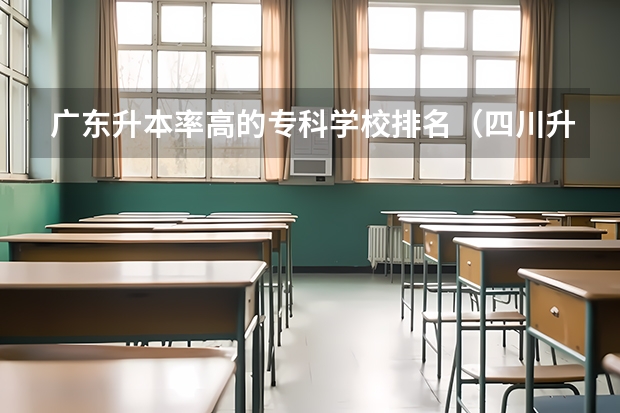 广东升本率高的专科学校排名（四川升本率高的专科学校）