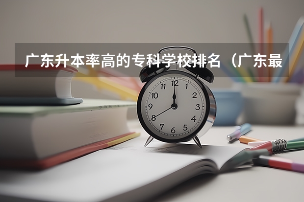 广东升本率高的专科学校排名（广东最容易专升本的专科学校）