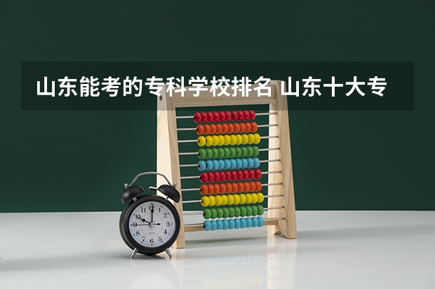 山东能考的专科学校排名 山东十大专科学校排名