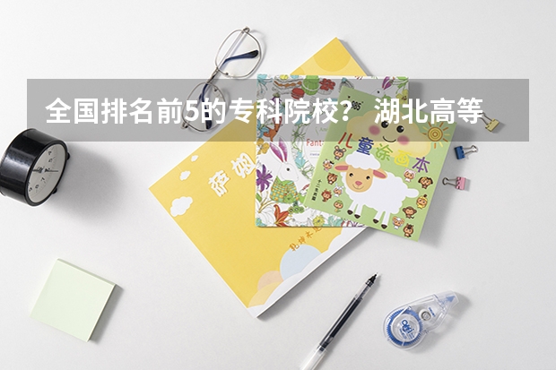 全国排名前5的专科院校？ 湖北高等专科学校排名