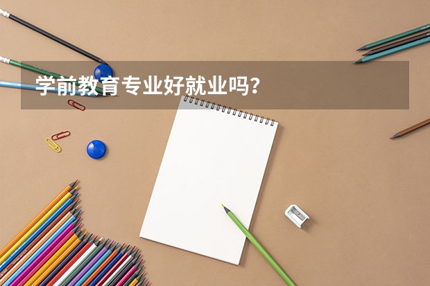 学前教育专业好就业吗？