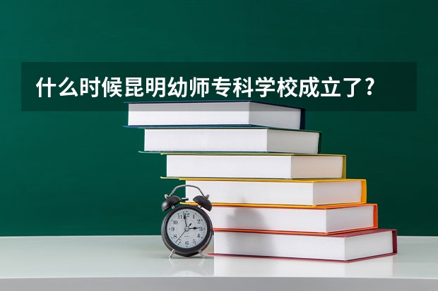 什么时候昆明幼师专科学校成立了?