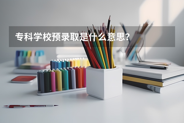 专科学校预录取是什么意思?