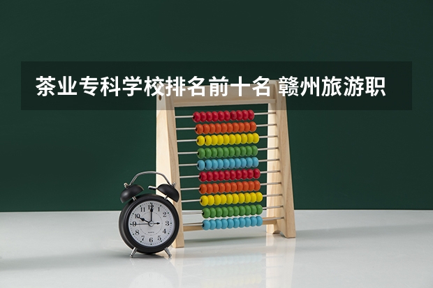 茶业专科学校排名前十名 赣州旅游职业学校的学校简介