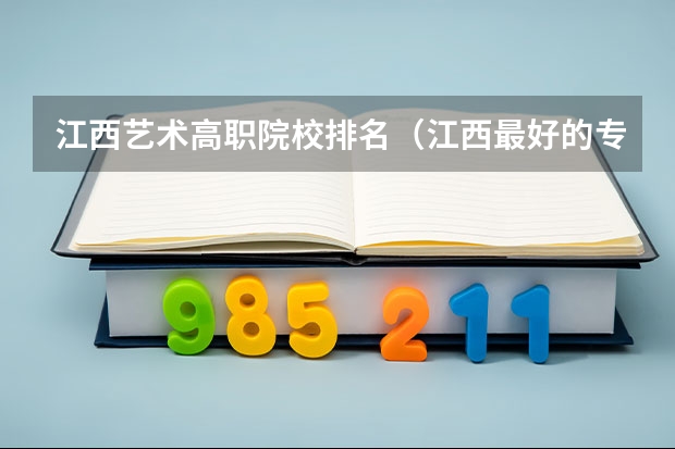 江西艺术高职院校排名（江西最好的专科学校排名）