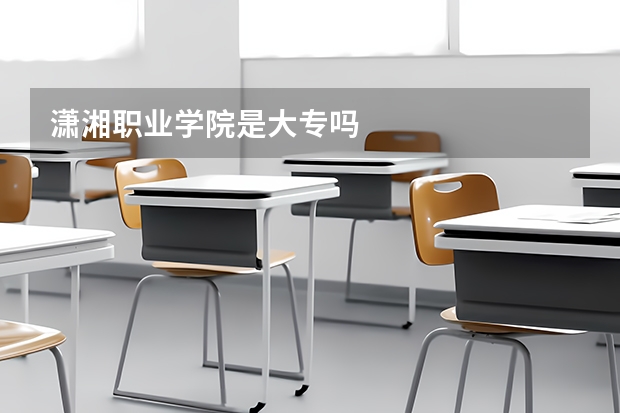 潇湘职业学院是大专吗