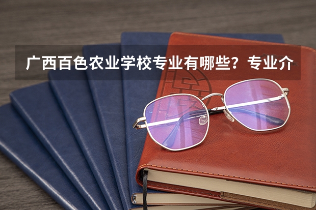 广西百色农业学校专业有哪些？专业介绍
