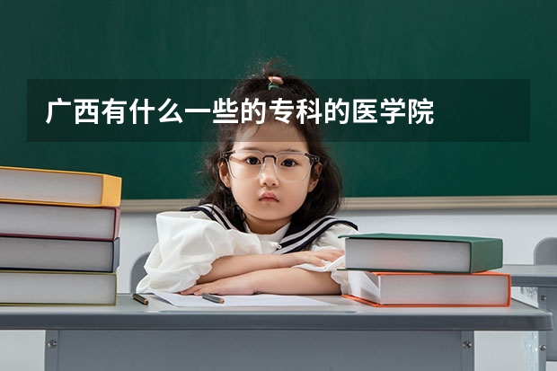 广西有什么一些的专科的医学院