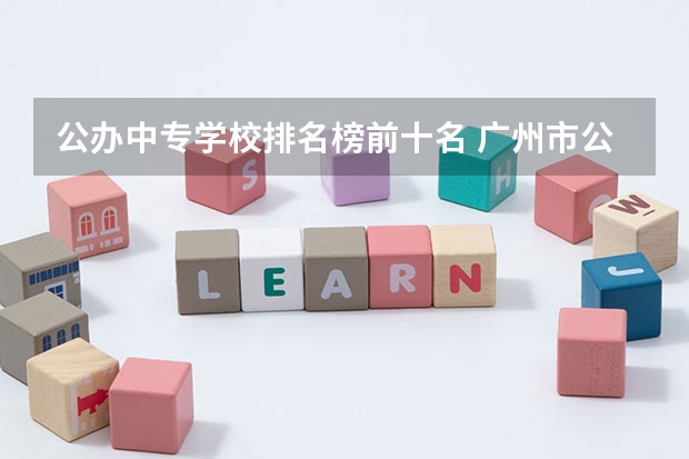 公办中专学校排名榜前十名 广州市公办中专职业学校前十名排名