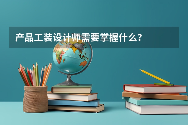 产品工装设计师需要掌握什么？