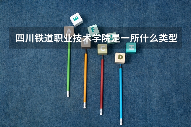 四川铁道职业技术学院是一所什么类型的学校？
