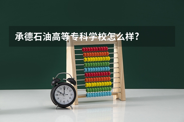 承德石油高等专科学校怎么样?
