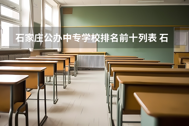 石家庄公办中专学校排名前十列表 石家庄市公办职业中专有哪些 石家庄公办中专学校名单列表