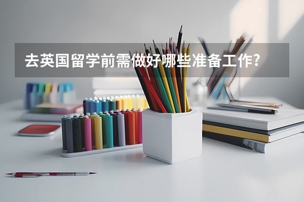 去英国留学前需做好哪些准备工作?