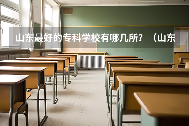 山东最好的专科学校有哪几所？（山东专科学校排名公办）