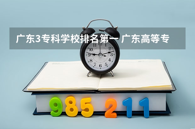广东3专科学校排名第一 广东高等专科学校排名