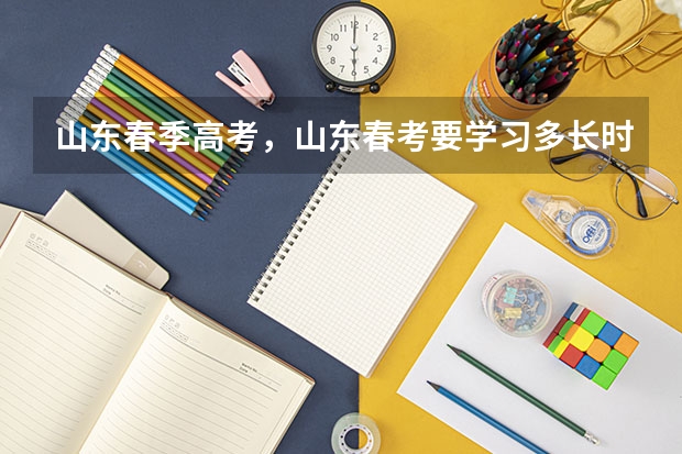 山东春季高考，山东春考要学习多长时间啊？济南有没有专业一点的春考学校呢？有知道的老师帮帮忙哈！