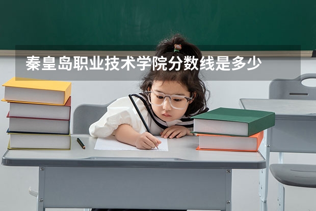 秦皇岛职业技术学院分数线是多少