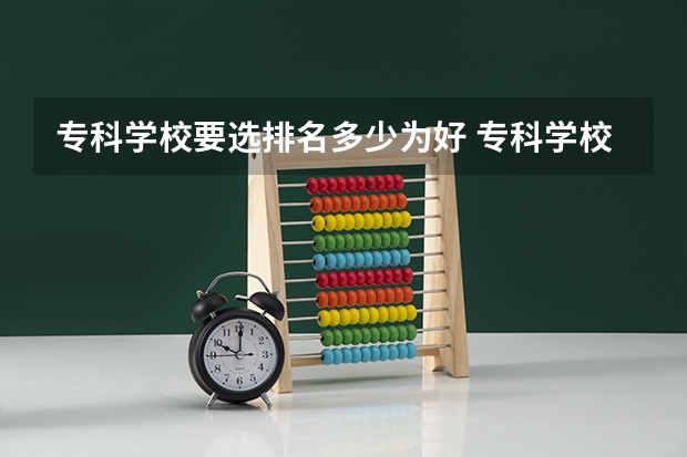 专科学校要选排名多少为好 专科学校排名及分数线