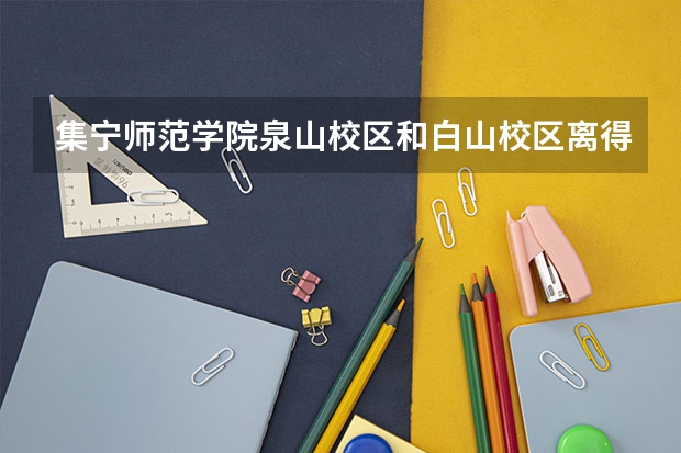 集宁师范学院泉山校区和白山校区离得远吗