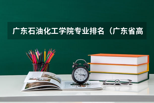 广东石油化工学院专业排名（广东省高校排名（广东省高校排名榜））
