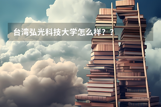 台湾弘光科技大学怎么样??