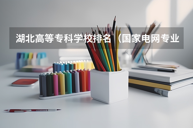 湖北高等专科学校排名(国家电网专业大学排名)