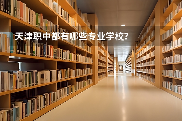 天津职中都有哪些专业学校?