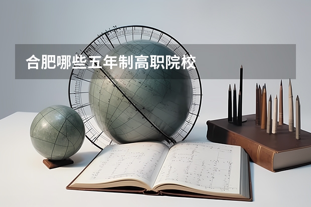 合肥哪些五年制高职院校
