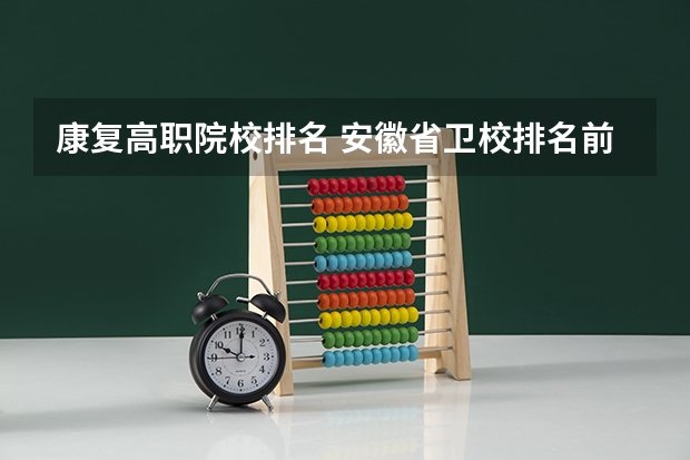 康复高职院校排名 安徽省卫校排名前十名
