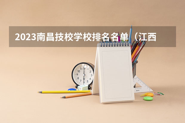 2023南昌技校学校排名名单（江西省的专科学校排名）