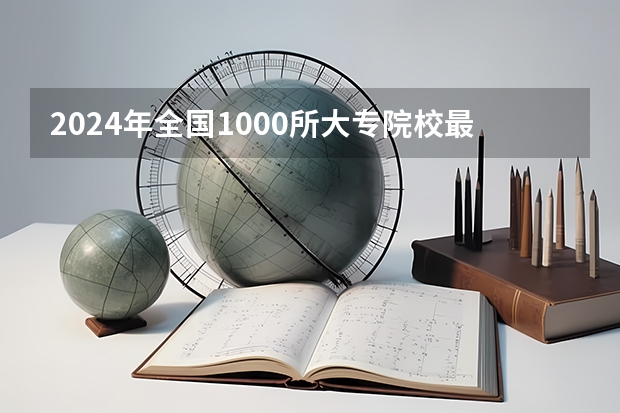 2024年全国1000所大专院校最新排名! 中国最好的专科是哪几所学校