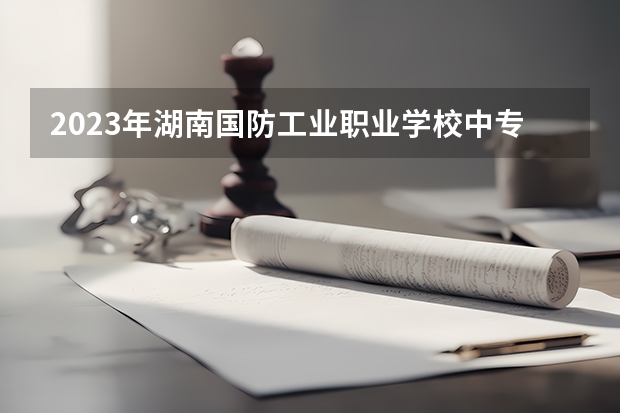 2023年湖南国防工业职业学校中专中职部招生简章电话师资怎么样公办还是民办