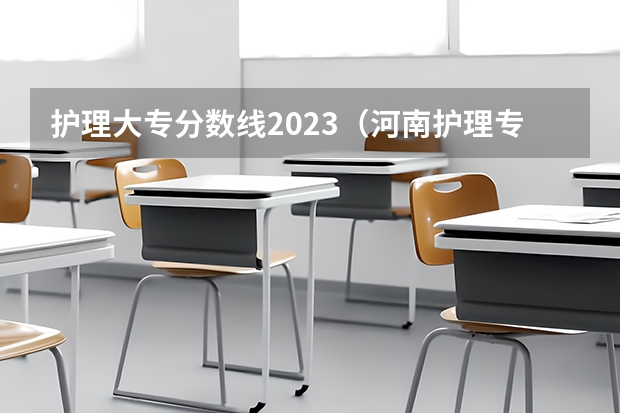 护理大专分数线2023（河南护理专科学校分数线排名）