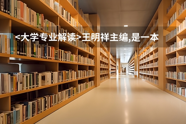 <大学专业解读>王明祥主编,是一本什么样的书?该书怎么样?怎样购买?我是高三学生,想参考参考,谢谢各位
